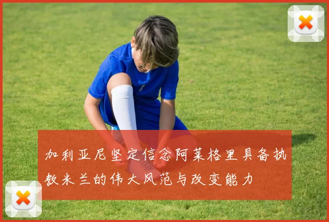 加利亚尼坚定信念阿莱格里具备执教米兰的伟大风范与改变能力