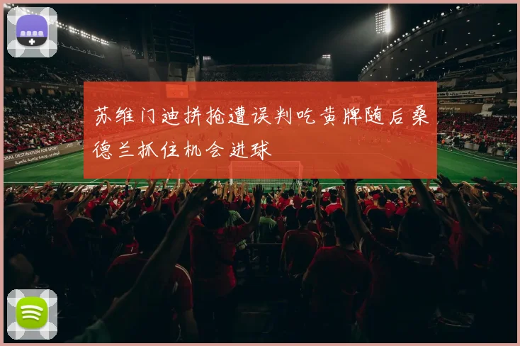 苏维门迪拼抢遭误判吃黄牌随后桑德兰抓住机会进球