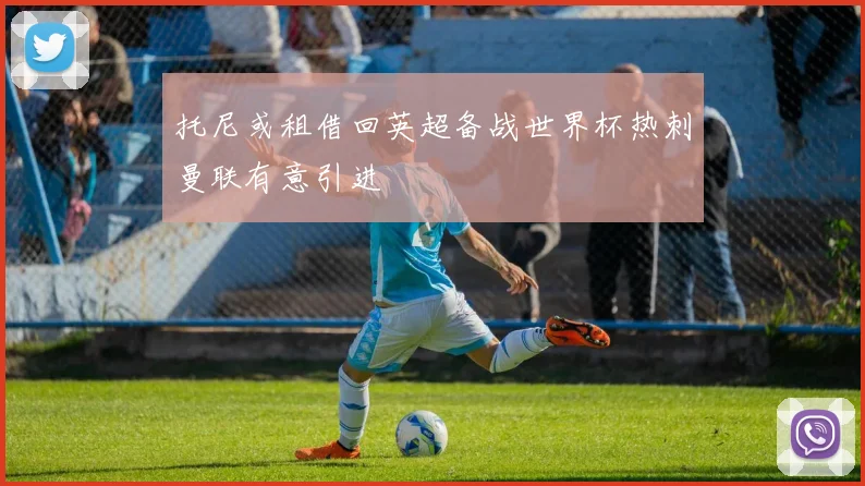 托尼或租借回英超备战世界杯热刺曼联有意引进