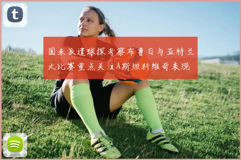 国米派遣球探考察布鲁日与亚特兰大比赛重点关注A斯坦科维奇表现