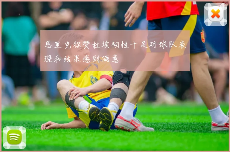 恩里克称赞杜埃韧性十足对球队表现和结果感到满意