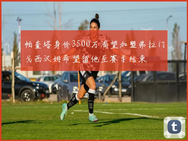 帕奎塔身价3500万渴望加盟弗拉门戈西汉姆希望留他至赛季结束