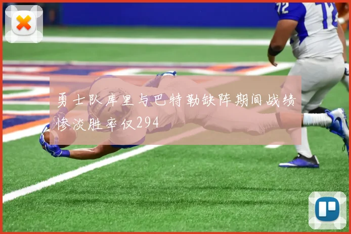 勇士队库里与巴特勒缺阵期间战绩惨淡胜率仅294