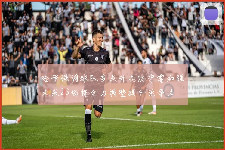 哈登强调球队多点开花防守需加强未来23场将全力调整提升竞争力