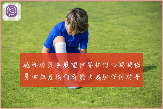施洛特贝克展望世界杯信心满满伤员回归后我们有能力战胜任何对手