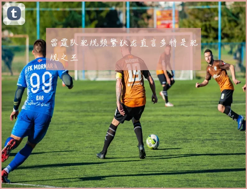 雷霆队犯规频繁狄龙直言多特是犯规之王