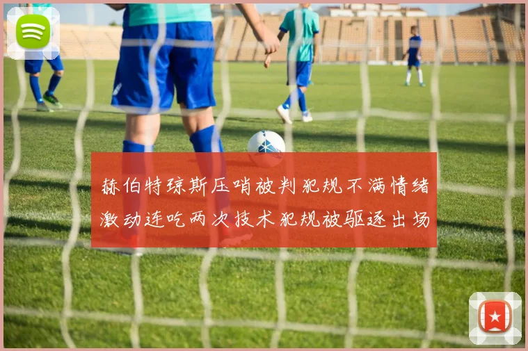 赫伯特琼斯压哨被判犯规不满情绪激动连吃两次技术犯规被驱逐出场