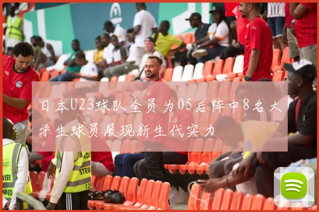 日本U23球队全员为05后阵中8名大学生球员展现新生代实力