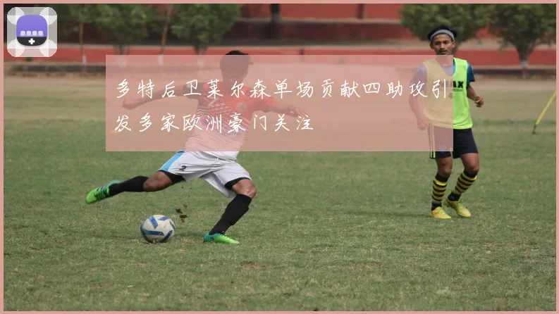 多特后卫莱尔森单场贡献四助攻引发多家欧洲豪门关注