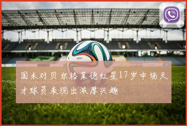 国米对贝尔格莱德红星17岁中场天才球员表现出浓厚兴趣