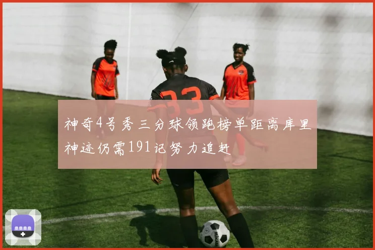 神奇4号秀三分球领跑榜单距离库里神迹仍需191记努力追赶