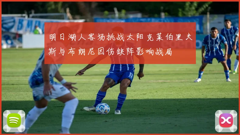 明日湖人客场挑战太阳克莱伯里夫斯与布朗尼因伤缺阵影响战局