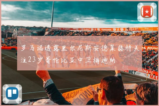 罗马诺透露里尔尼斯安德莱赫特关注23岁哥伦比亚中卫梅迪纳