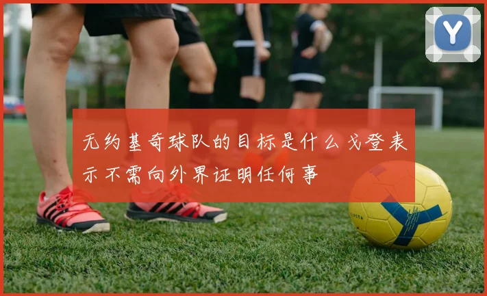 无约基奇球队的目标是什么戈登表示不需向外界证明任何事