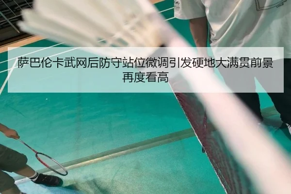 萨巴伦卡武网后防守站位微调引发硬地大满贯前景再度看高 - eonsports